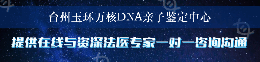 台州玉环万核DNA亲子鉴定中心